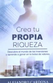 Portada de Crea tu Propia Riqueza: Descubre el mundo de las inversiones y aprende a invertir en la bolsa de valores