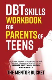 DBT SKILLS WORKBOOK FOR PARENTS OF TEENS - A PROVEN STRATEGY FOR ...