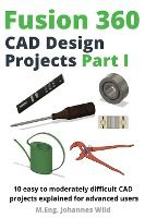Portada de Fusion 360 CAD Design Projects Part I: 10 easy to moderately difficult CAD projects explained for advanced users