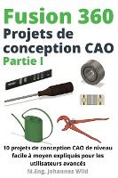 Portada de Fusion 360 Projets de conception CAO Partie I: 10 projets de conception CAO de niveau facile à moyen expliqués pour les utilisateurs avancés