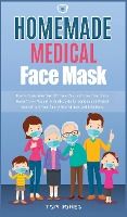 Portada de Homemade Medical Face Mask: How to Make Your Own DIY Face Mask at Home, Even if You Haven't Ever Made it. A Quick Guide for Sanitize and Protect Y