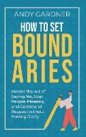 Portada de How to Set Boundaries: Master the Art of Saying No, Stop People Pleasing, and Command Respect without Feeling Guilty