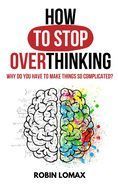 HOW TO STOP OVERTHINKING: WHY DO YOU HAVE TO MAKE THINGS SO COMPLICATED ...