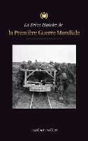 Portada de La Brève Histoire de la Première Guerre Mondiale: Les batailles des fronts occidental et oriental, la guerre chimique et la défaite de l'Allemagne, qu