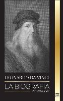 Portada de Leonardo Da Vinci: La biograf&iacute;a - La vida genial de un maestro; dibujos, pinturas, m&aacute;quinas y otros inventos