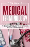 Medical Terminology Complete Guide MEDICAL TERMINOLOGY: THE COMPLETE GUIDE TO MASTERING MEDICAL ...