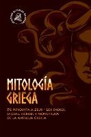 Portada de Mitología griega: De Afrodita a Zeus - Los dioses, diosas, héroes y monstruos de la antigua Grecia