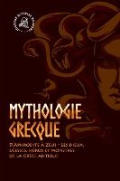 Portada de Mythologie grecque: D'Aphrodite à Zeus - Les dieux, déesses, héros et monstres de la Grèce antique