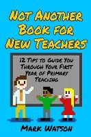 Portada de Not Another Book for New Teachers: 12 tips to guide you through your first year of Primary Teaching