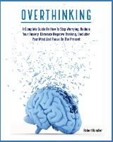 Portada de Overthinking: A Complete Guide on How to Stop Worrying, Reduce Your Anxiety, Eliminate Negative Thinking, Declutter Your Mind and Fo