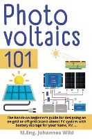 Portada de Photovoltaics 101: The hands-on beginner's guide for designing an on-grid or off-grid (stand-alone) PV system with battery storage for yo
