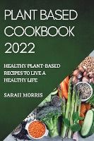 Portada de Plant Based Cookbook 2022: Healthy Plant-Based Recipes to Live a Healthy Life