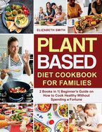 Portada de Plant Based Diet Cookbook for Families: 2 Books in 1- Beginner's Guide on How to Cook Healthy Without Spending a Fortune