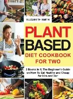 Portada de Plant Based Diet Cookbook for Two: 2 Books in 1- The Beginner's Guide on How To Eat Healthy and Cheap for Him and Her