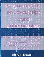 Portada de Programación en JavaScript para principiantes: Cómo aprender JavaScript en menos de una semana. El curso completo definitivo paso a paso desde el prin