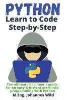PYTHON LEARN TO CODE STEP BY STEP: THE ULTIMATE BEGINNER'S GUIDE FOR AN ...