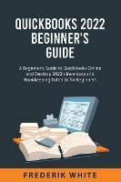 QUICKBOOKS 2022 BEGINNER'S GUIDE: A BEGINNER'S GUIDE TO QUICKBOOKS ONLINE AND DESKTOP 2022'S ...