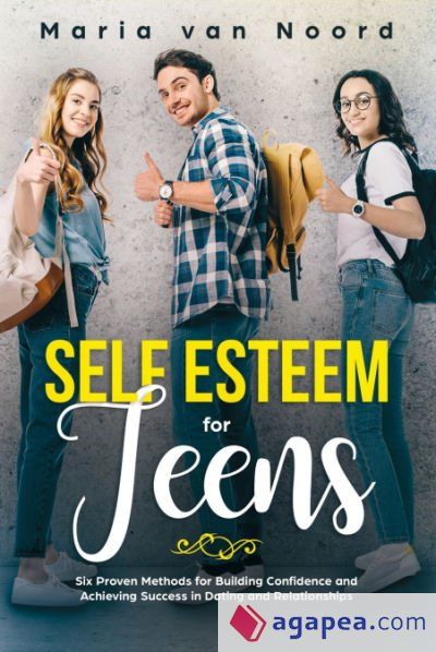 SELF ESTEEM FOR TEENS: SIX PROVEN METHODS FOR BUILDING CONFIDENCE AND ...