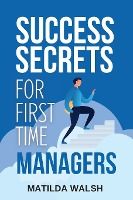 Portada de Success Secrets for First Time Managers - How to Manage Employees, Meet Your Work Goals, Keep your Boss Happy and Skip the Stress