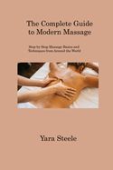 THE COMPLETE GUIDE TO MODERN MASSAGE: STEP-BY-STEP MASSAGE BASICS AND ...