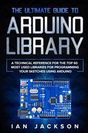 THE ULTIMATE GUIDE TO ARDUINO LIBRARY: A TECHNICAL REFERENCE FOR THE ...
