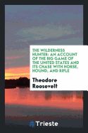 Portada de The Wilderness Hunter: An Account of the Big Game of the United States and Its Chase with Horse, Hound, and Rifle