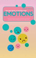 Portada de Tips and Tricks To Master Your Emotions: Your All-Purpose Guide To Overcome Fear And Anxiety, Defeat Negativity, And Control Your Emotions To Live A P