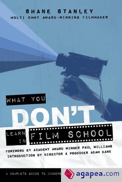 WHAT YOU DON'T LEARN IN FILM SCHOOL: A COMPLETE GUIDE TO (INDEPENDENT ...