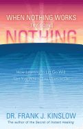 Portada de When Nothing Works Try Doing Nothing: How Learning to Let Go Will Get You Where You Want to Go