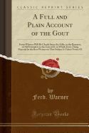 A FULL AND PLAIN ACCOUNT OF THE GOUT: FROM WHENCE WILL BE CLEARLY SEEN ...