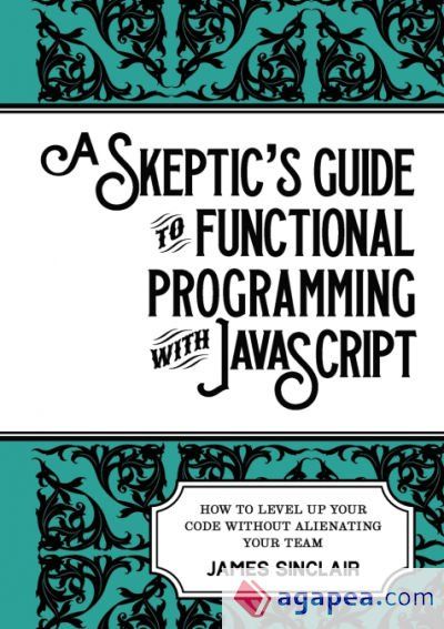 A skeptic's guide to functional programming with JavaScript: How to level up your code without alienating your team A skeptic's guide to functional programming with JavaScript: How to level up your code without alienating your team