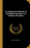 La Antigona de Sófocles, La Apologia de Socrates. Las Poetisas de Lesbos