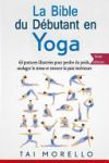 La Bible Du D&eacute;butant En Yoga: 63 Postures Illustr&eacute;es Pour Perdre Du Poids, Soulager Le Stress Et Trouver La Paix Int&eacute;rieure