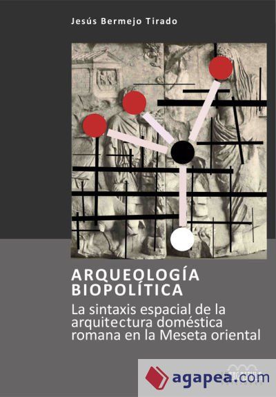 Arqueología biopolítica. La sintaxis espacial de la arquitectura doméstica romana en la Meseta oriental Arqueología biopolítica. La sintaxis espacial de la arquitectura doméstica romana en la Meseta oriental