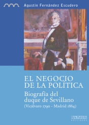 Portada de El negocio de la política. Biografía del duque de Sevillano (Vicálvaro 1790 - Madrid 1864)