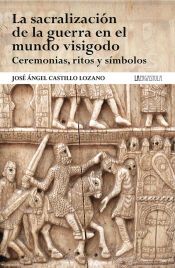 Portada de La sacralizaci&oacute;n de la guerra en el mundo visigodo. Ceremonias, ritos y s&iacute;mbolos