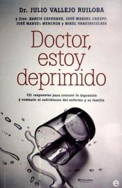 Portada de Doctor, estoy deprimido : 101 respuestas para conocer la depresión y combatir el sufrimiento del enfermo y su familia