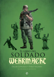 Portada de El libro del soldado de la Wehrmacht: La historia, armas y uniformes de los ejércitos de Hitler