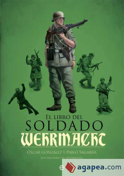 El libro del soldado de la Wehrmacht: La historia, armas y uniformes de los ejércitos de Hitler