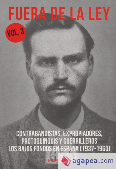 FUERA DE LA LEY VOL. 3: CONTRABANDISTAS, EXPROPIADORES, PROTOQUINQUIS Y GERRILLEROS. LOS BAJOS FONDOS EN ESPAÑA (1937-1960)