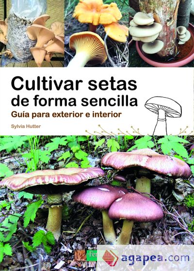 Cultivar setas de forma sencilla : guía para exterior e interior