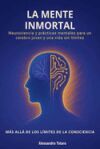 La Mente Inmortal - M&aacute;s all&aacute; de los l&iacute;mites de la consciencia: Neurociencia y pr&aacute;cticas mentales para un cerebro joven y una vida sin l&iacute;mites