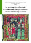 La construcción del espacio diocesano en la Europa medieval: actores, dinámicas y conflictos