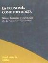 La economía como ideología : mitos, fantasias y creencias de la ciencia económica