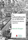 La Industrialización En Su Laberinto. Historias De Empresas Argentinas