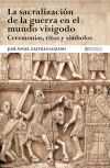 La sacralización de la guerra en el mundo visigodo. Ceremonias, ritos y símbolos La sacralización de la guerra en el mundo visigodo. Ceremonias, ritos y símbolos
