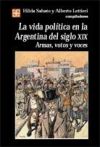 La vida política en la Argentina del siglo XIX. Armas, votos y voces