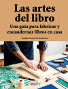 Las artes del libro Una guía para fabricar y encuadernar libros en casa