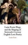 Latin Erotic Elegy and the Shaping of Sixteenth-Century English Love Poetry