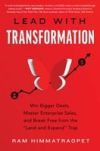 Lead with Transformation: Win Bigger Deals, Master Enterprise Sales, and Break Free from the Land and Expand Trap